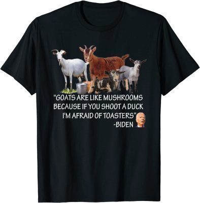 Goats Are Like Mushrooms Because If You Shoot A Duck Biden T-Shirt