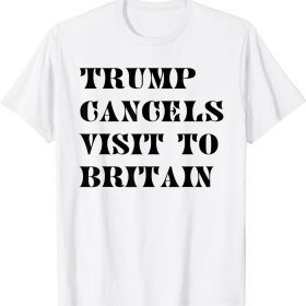 Trump Cancels Visit To Britain Official T-Shirt