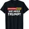 Breaking News We Miss Trump Hilarious Sarcasm Joke T-Shirt