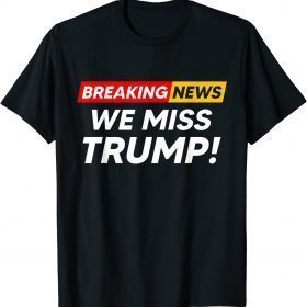 Breaking News We Miss Trump Hilarious Sarcasm Joke T-Shirt