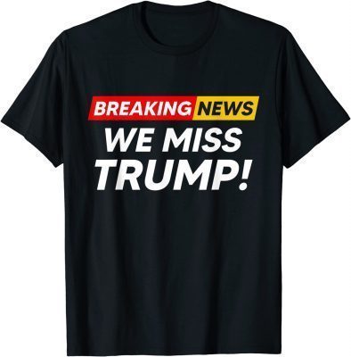 Breaking News We Miss Trump Hilarious Sarcasm Joke T-Shirt