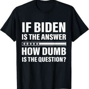 2022 If Biden Is The Answer How Dumb Is The Question Apparel Unisex T-Shirt