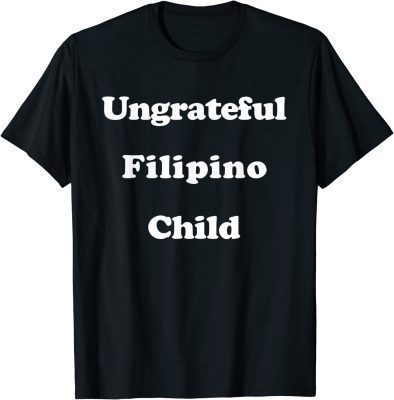 Shirt Ungrateful Filipino Child ,Funny Irreverent Sarcastic