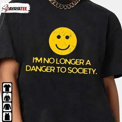 I’M No Longer A Danger To Society Shirt