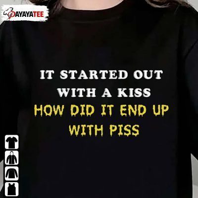 It Started Out With A Kiss ,How Did It End Up With Piss That Go Hard T-Shirt