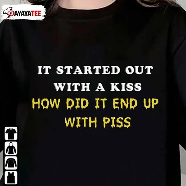 It Started Out With A Kiss ,How Did It End Up With Piss That Go Hard T-Shirt