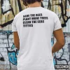 Save The Bees Plant More Trees Clean The Seas Titties Shirt