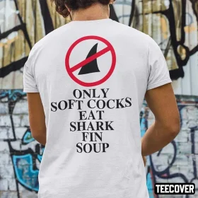 Only Soft Cock Eat Shark Fin Soup T-Shirt