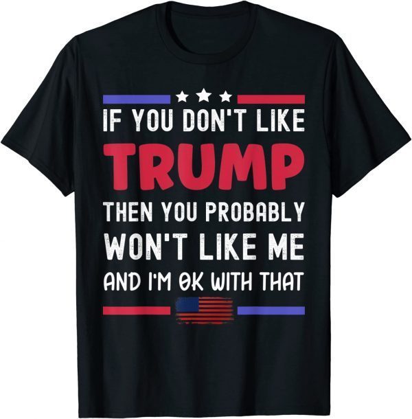 If You Don't Like Trump Then You Probably Won't Like Me 2022 T-Shirt