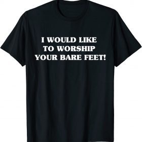 Classic I Would Like To Worship Your Bare Feet 2022 T-Shirt