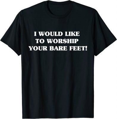 Classic I Would Like To Worship Your Bare Feet 2022 T-Shirt