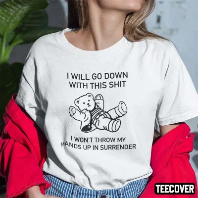 I Will Go Down With This Shit I Won’t Throw My Hands Up In Surrender T-Shirt