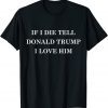 If I Die Tell Donald Trump I Love Him T-Shirt