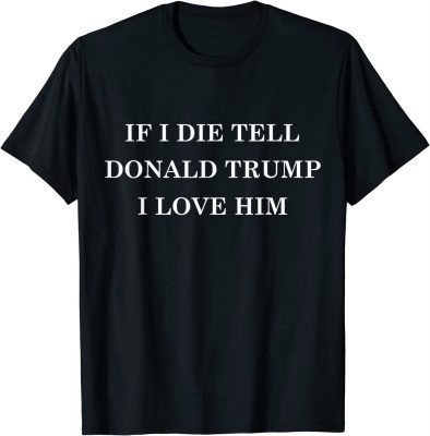 If I Die Tell Donald Trump I Love Him T-Shirt