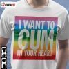 I Want To Cum In Your Heart Shirt