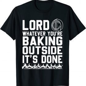 2022 Lord Whatever You're Baking Outside It's Done T-Shirt
