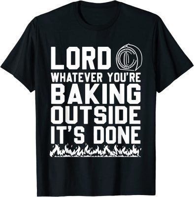 2022 Lord Whatever You're Baking Outside It's Done T-Shirt