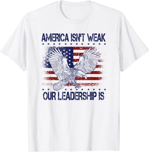 Official Anti Biden Quote America Isn't Weak Our Leadership Is Tee Shirt