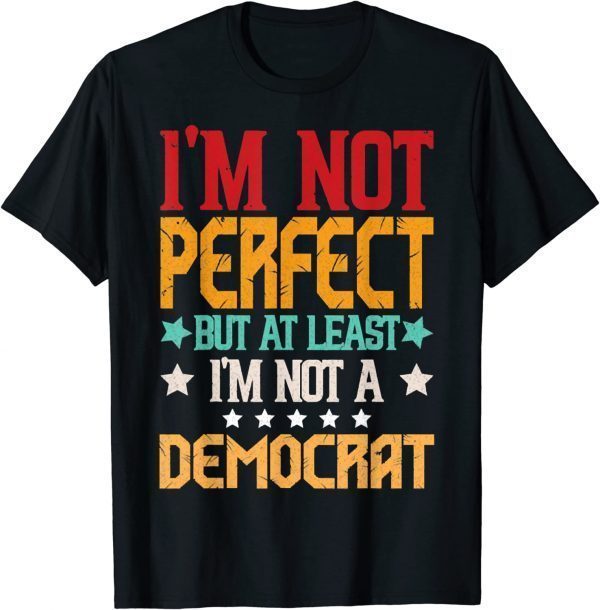 Retro I'm Not Perfect But At least I'm Not A Democrat Design Gift T-Shirt