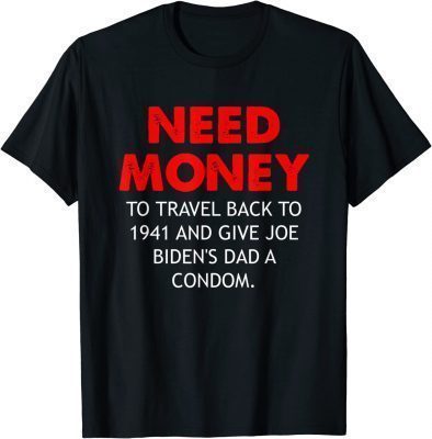 Need Money To Travel Back To 1941 Anti Biden T-Shirt