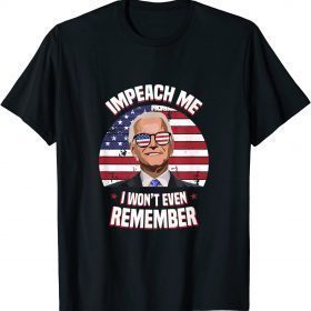 Impeach Me I Won't Even Remember Joe Biden Funny Meme T-Shirt