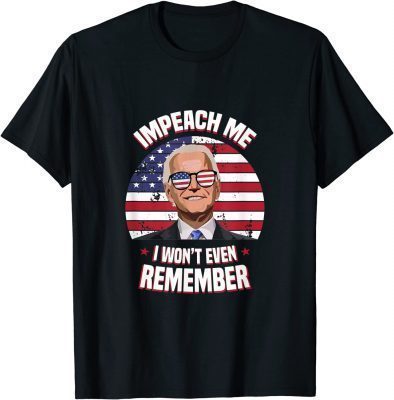 Impeach Me I Won't Even Remember Joe Biden Funny Meme T-Shirt