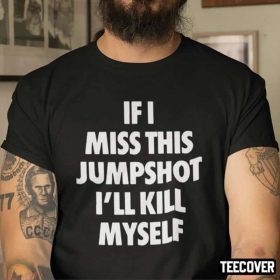 If I Miss This Jumpshot I’ll Kill Myself Gift Shirt