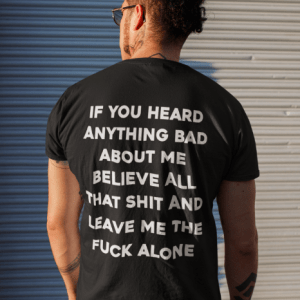 T-Shirt If you heard anything bad about me believe all that shit