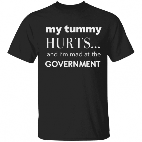 Shirt My tummy hurts and i’m mad at the government