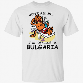 Don’t ask me i’m offline in bulgaria garfield 2022 Shirt