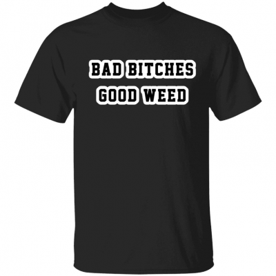 Classic Bad bitches good weed shirt