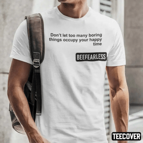 Classic Beeffearless Don’t Let Too Many Boring Thing Occupy Your Happy Time T-Shirt