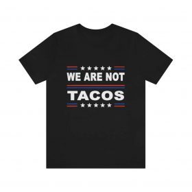 We Are Not Tacos, Anti Biden Tee Shirt