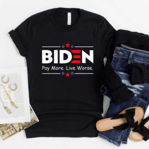 Biden Pay More Live Worse, Anti Biden T-Shirt