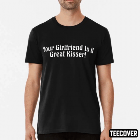 2022 Your Girlfriend Is A Great Kisser Gift T-Shirt
