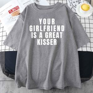 Your Girlfriend Is A Great Kisser 2022 T-Shirt