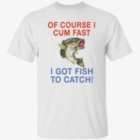 Bass of course i cum fast i got fish to catch Official T-Shirt