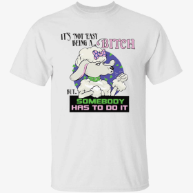 It’s not easy to be a bitch but someone has to do it Gift Tee Shirt