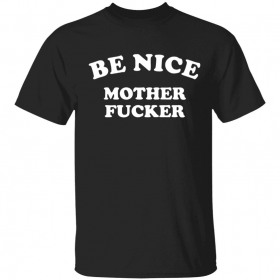 Be nice mother fucker Shirt
