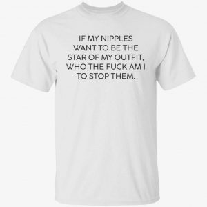 T-Shirt If my nipples want to be the star of my outfit who the fuck
