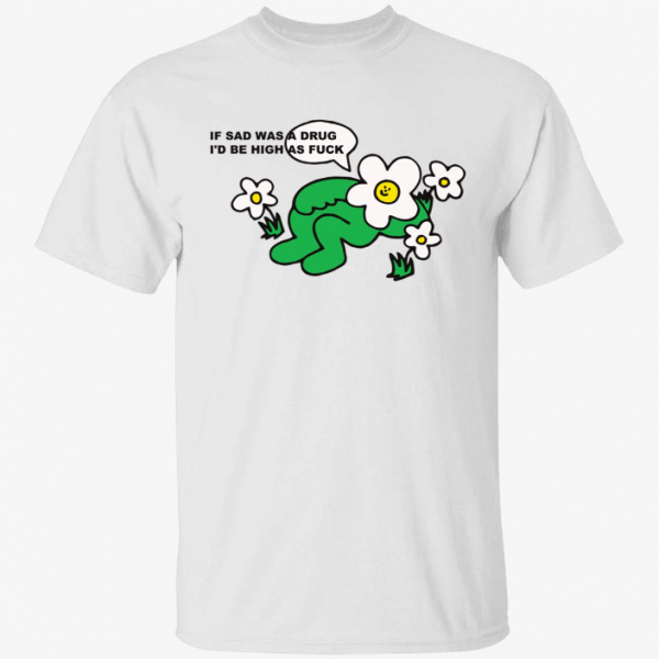 If sad was a drug i’d be high as fuck 2022 Tee Shirts