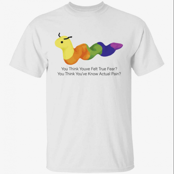 You think youve felt true fear you think you’ve know actual pain 2022 Tee Shirt