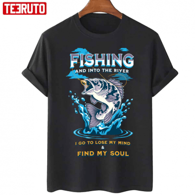 Fishing And Into The River I Go To Lose My Mind And Find My Soul T-Shirt