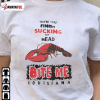 Bite Me Louisiana,When You Finish Sucking My Head Bite Me Shirt
