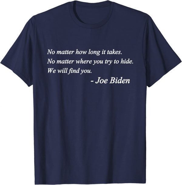 Joe Biden Quote No matter how long it takes We will find you T-Shirt