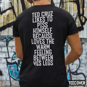 Shirt Ted Cruz Likes To Piss Himself Because Loves The Warm Feeling