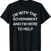 I'M WITH THE GOVERNMENT AND I'M HERE TO HELP SHIRT