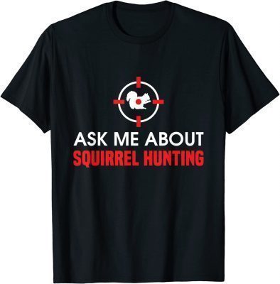 Squirrel Hunter Varmint Ask Me About Squirrel Hunting T-Shirt