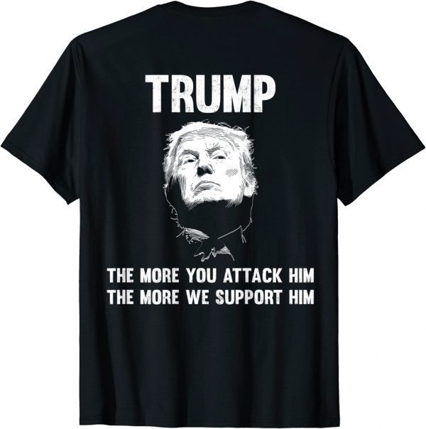 Trump The More You attack Him The More We Support Him 2022 T-Shirt
