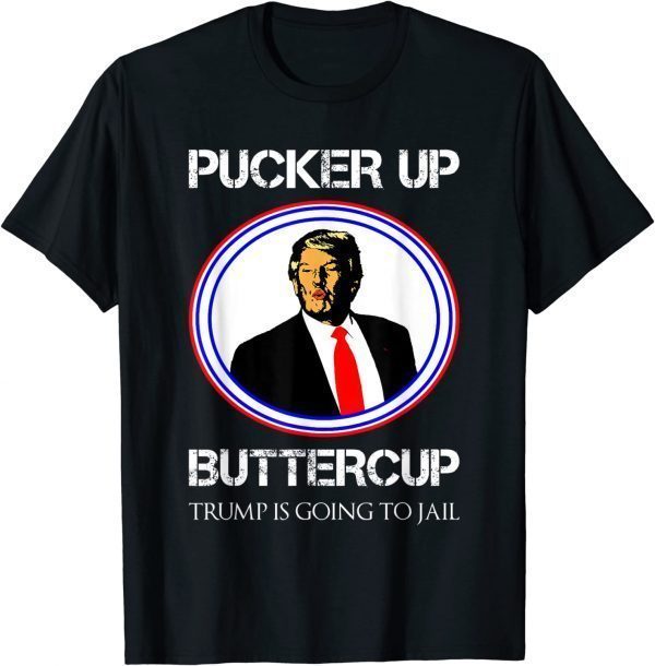 Pucker Up Buttercup Trump is Going to Jail Political T-Shirt
